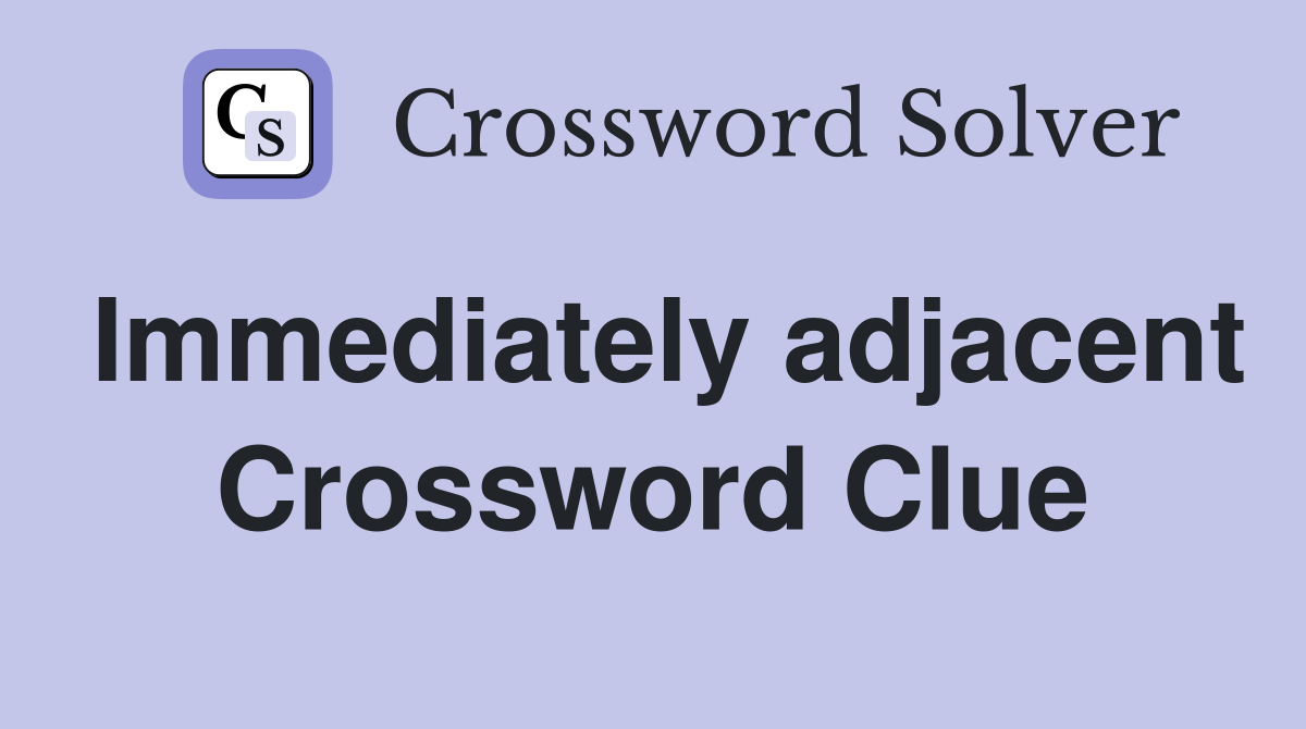 Immediately adjacent Crossword Clue
