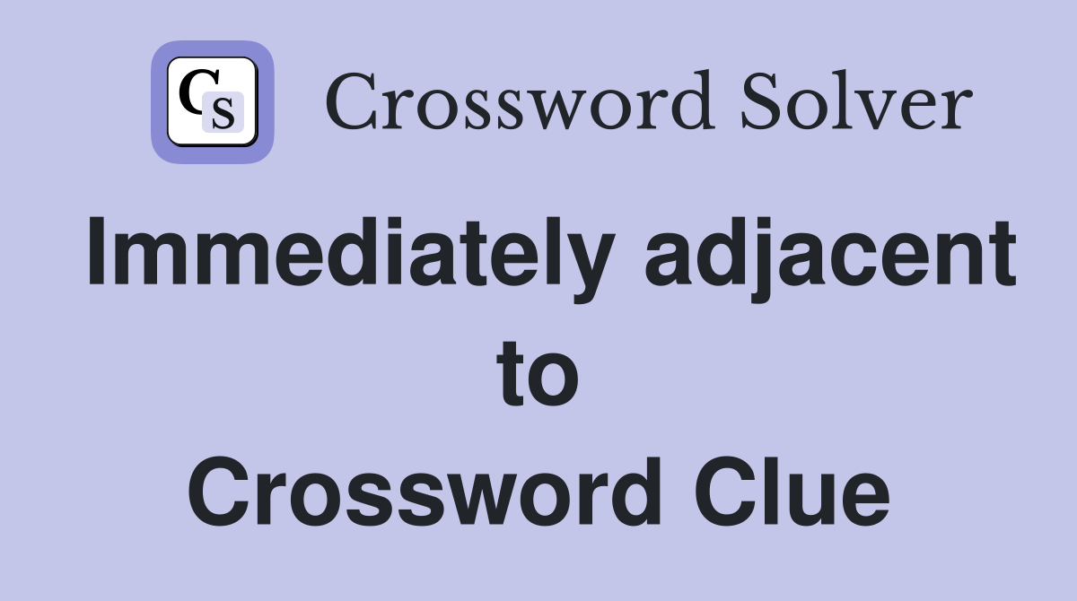 Immediately adjacent to Crossword Clue
