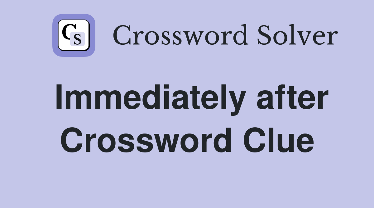 Immediately after Crossword Clue
