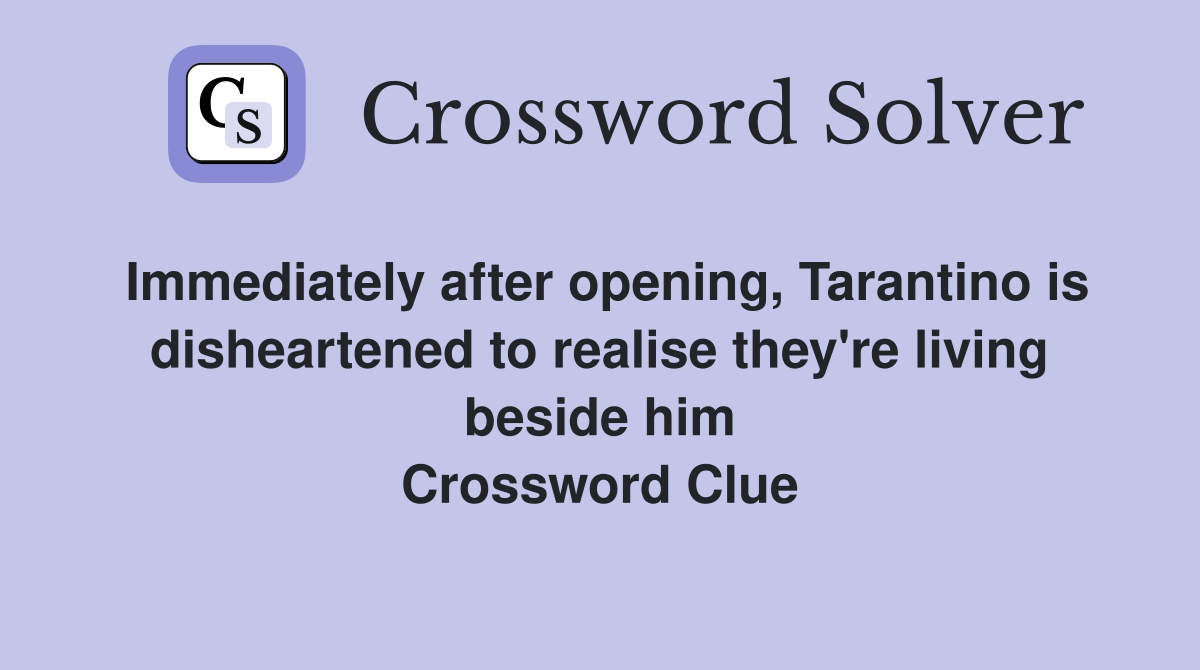 Immediately after opening, Tarantino is disheartened to realise they're living beside him Crossword Clue