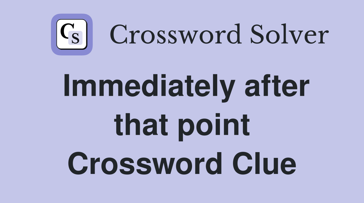 Immediately after that point Crossword Clue