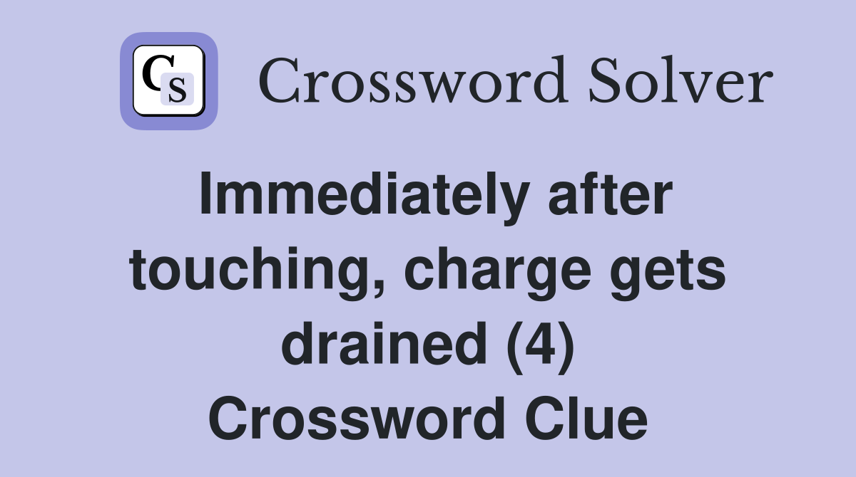 Immediately after touching, charge gets drained (4) Crossword Clue