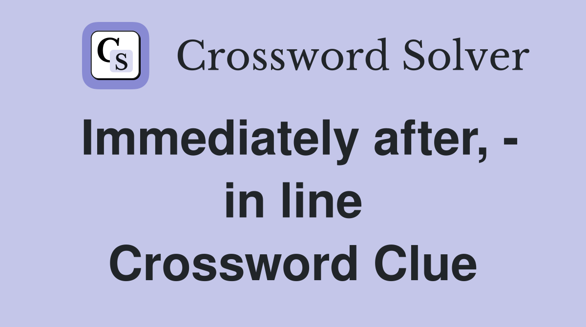 Immediately after, - in line Crossword Clue