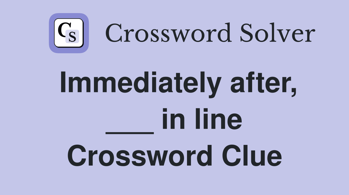 Immediately after, ___ in line Crossword Clue