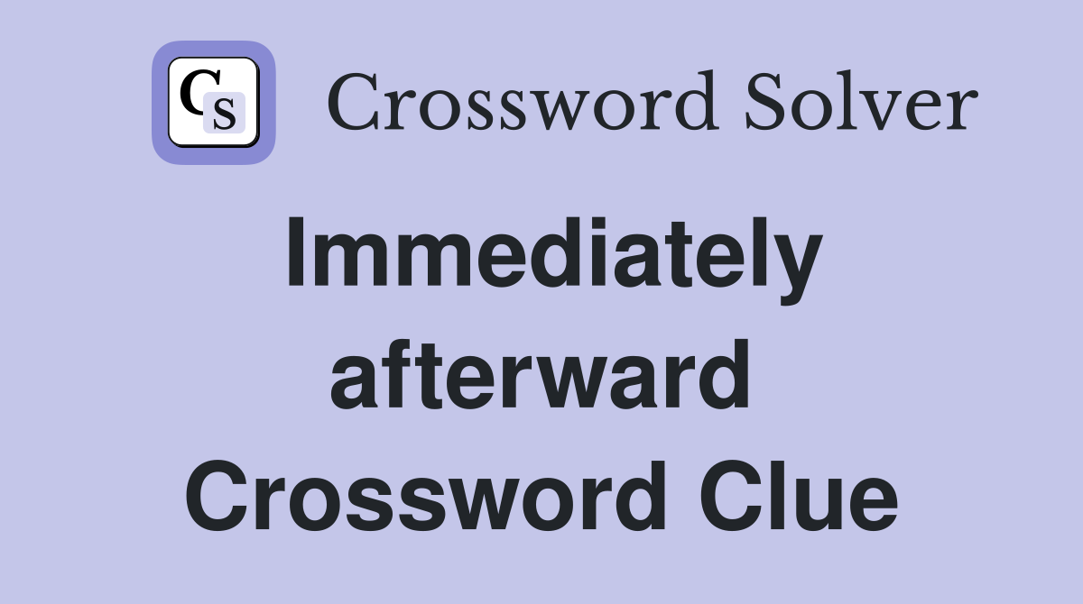 Immediately afterward Crossword Clue