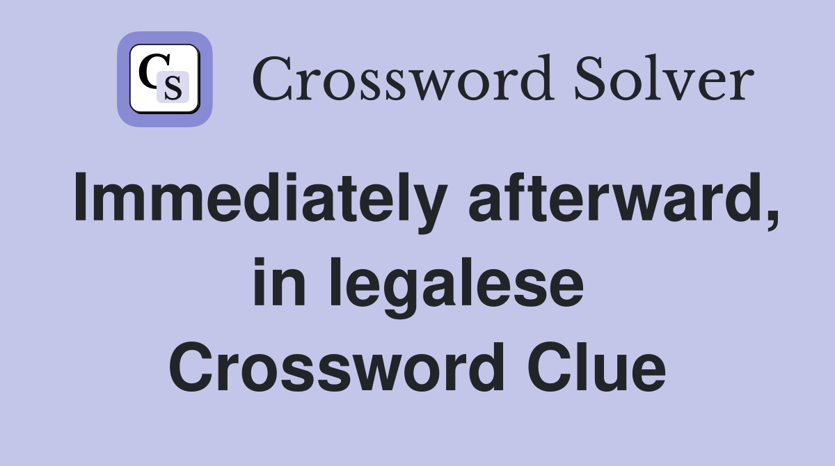 Immediately afterward, in legalese Crossword Clue