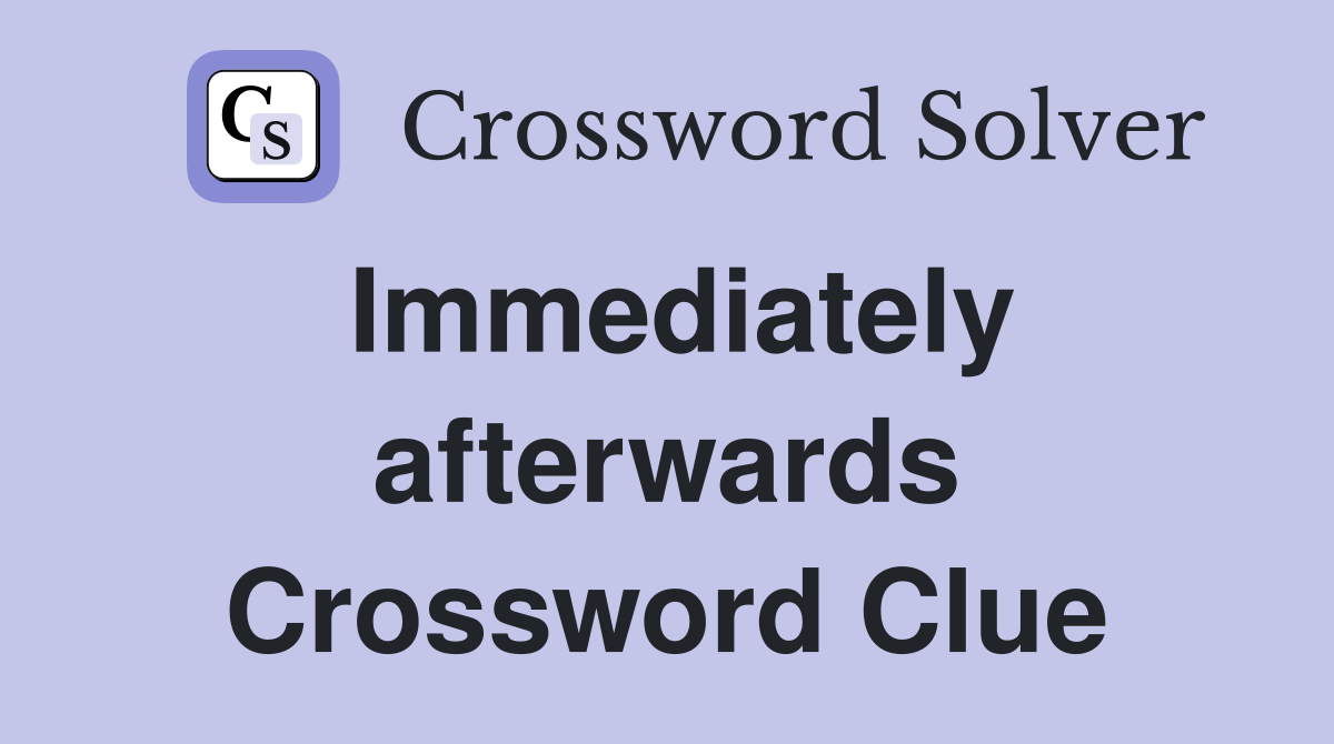 Immediately afterwards Crossword Clue