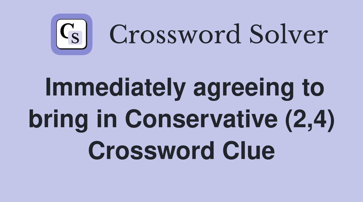 Immediately agreeing to bring in Conservative (2,4) Crossword Clue