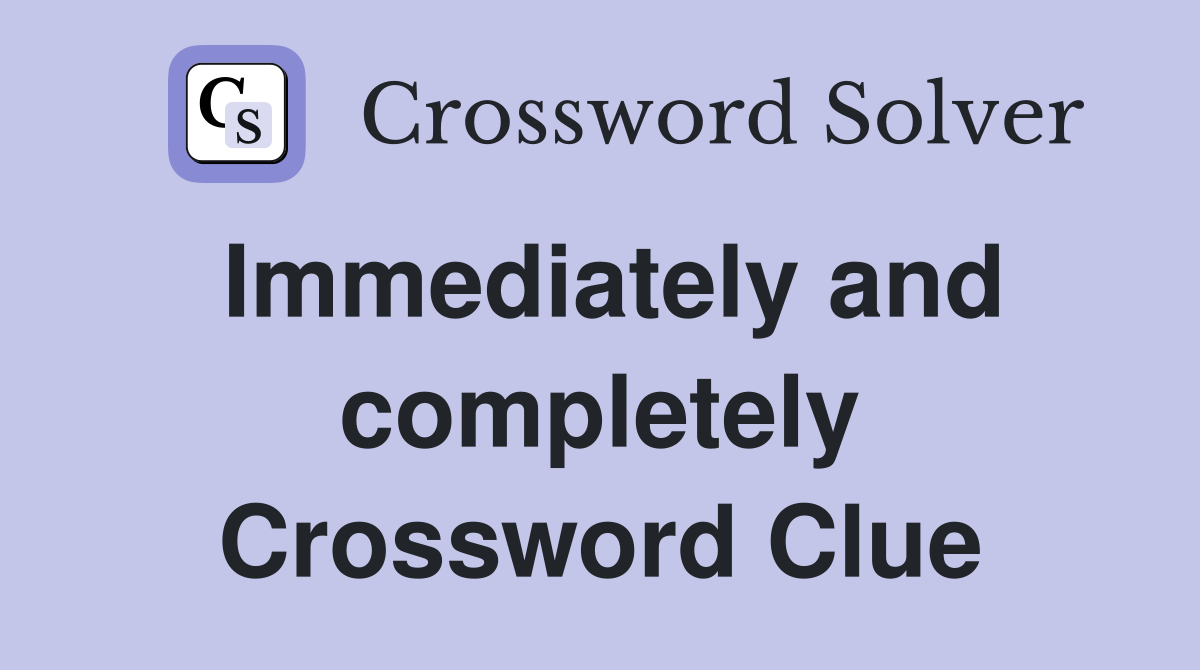 Immediately and completely Crossword Clue