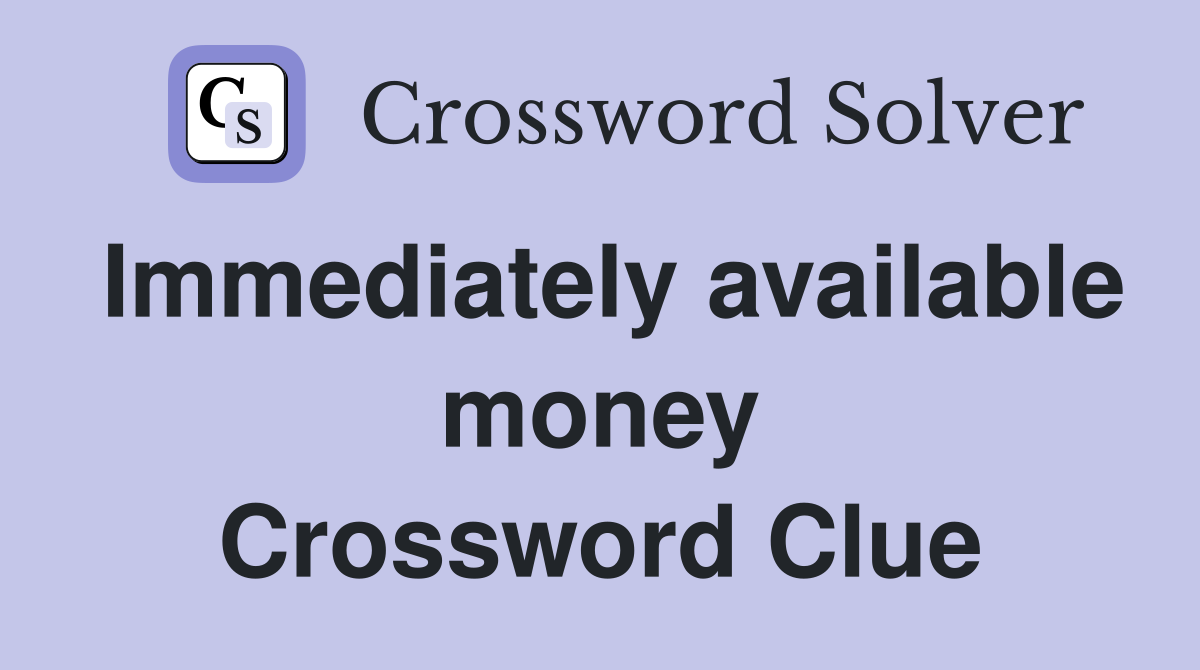 Immediately available money Crossword Clue