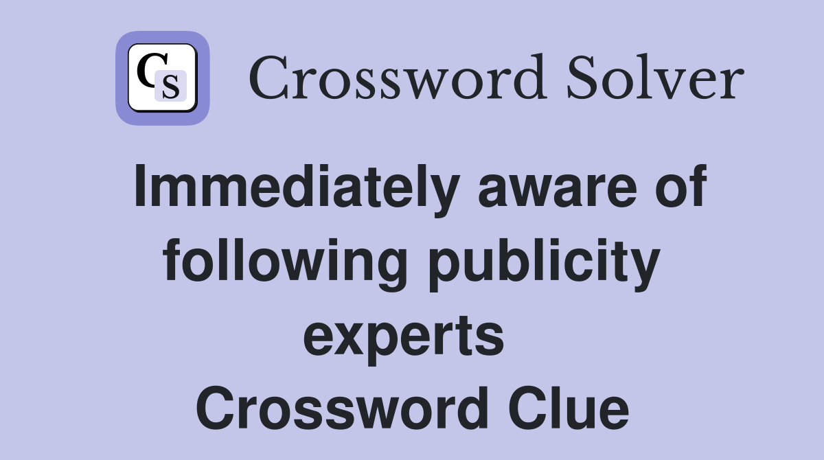 Immediately aware of following publicity experts  Crossword Clue