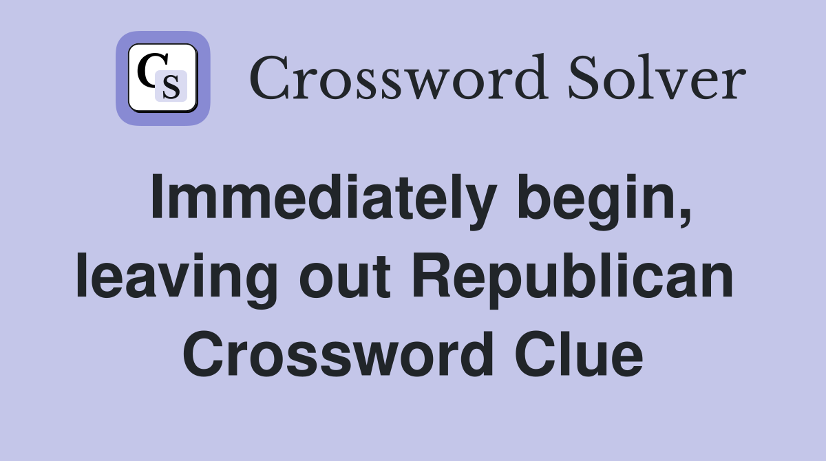 Immediately begin, leaving out Republican  Crossword Clue