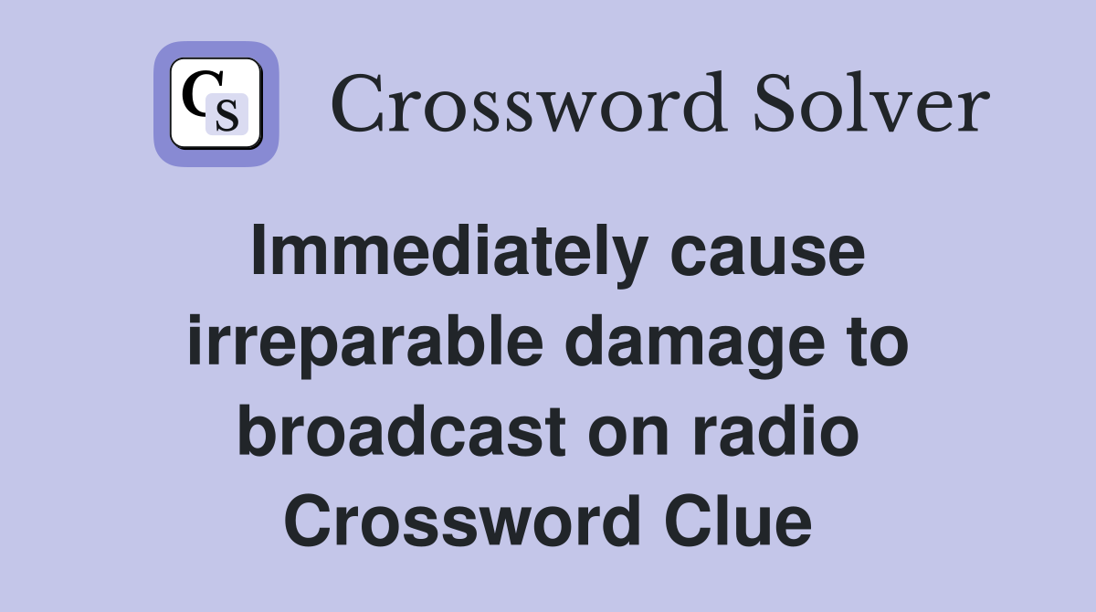 Immediately cause irreparable damage to broadcast on radio Crossword Clue