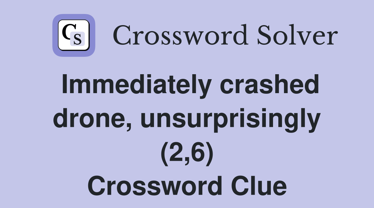 Immediately crashed drone, unsurprisingly (2,6) Crossword Clue
