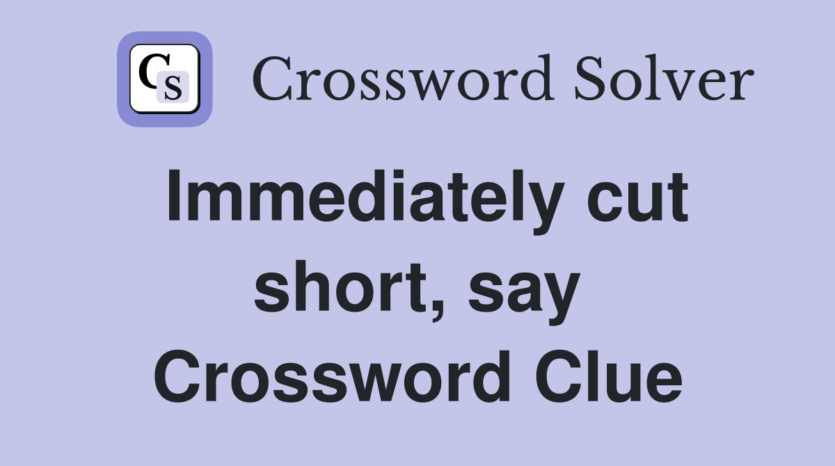 Immediately cut short, say Crossword Clue