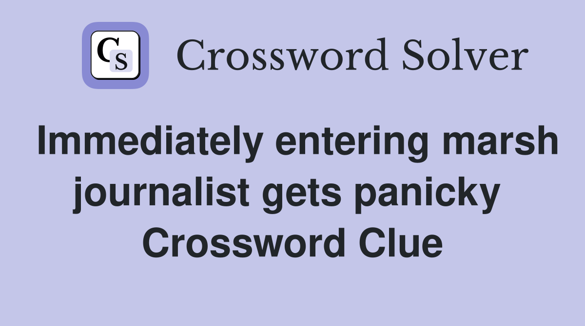 Immediately entering marsh journalist gets panicky  Crossword Clue