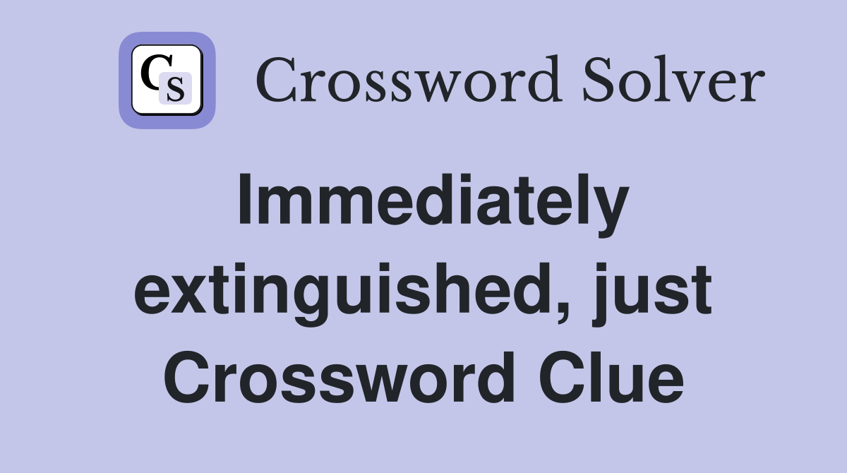 Immediately extinguished, just Crossword Clue