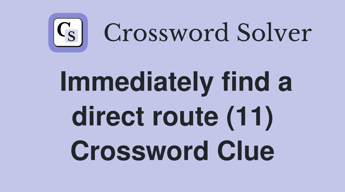 Immediately find a direct route (11) Crossword Clue