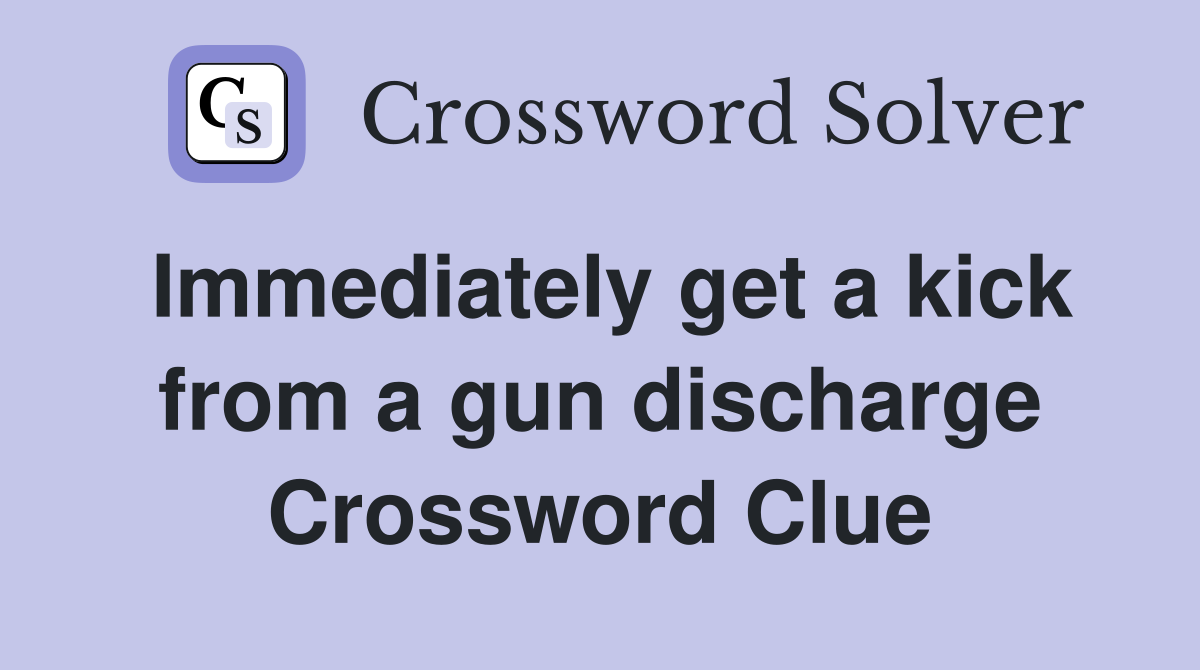 Immediately get a kick from a gun discharge Crossword Clue