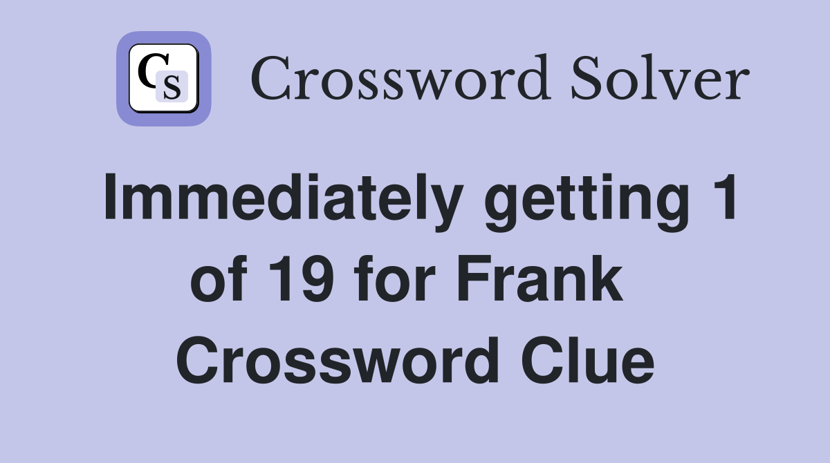 Immediately getting 1 of 19 for Frank  Crossword Clue