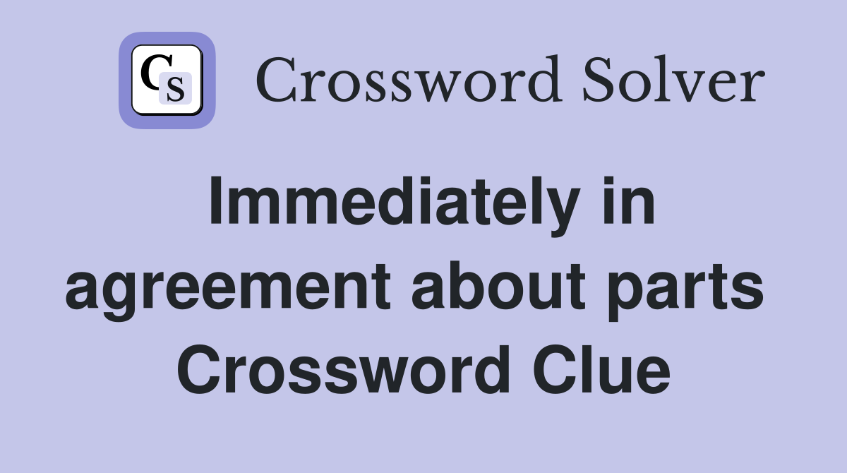 Immediately in agreement about parts  Crossword Clue