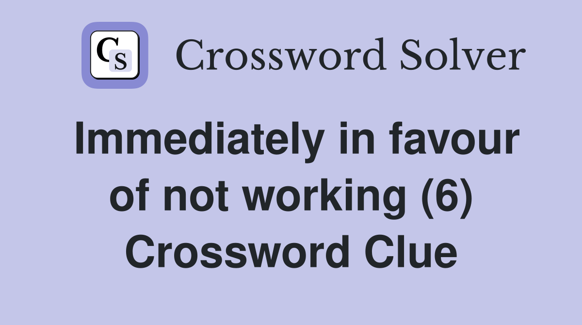Immediately in favour of not working (6) Crossword Clue