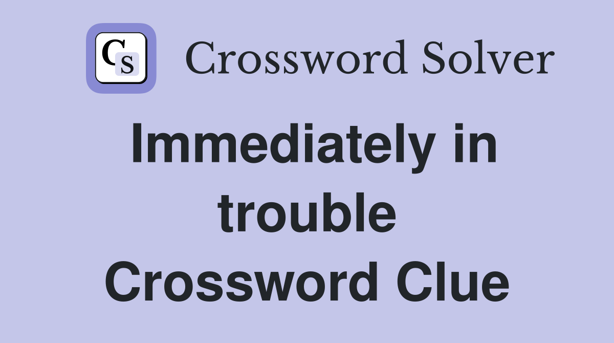 Immediately in trouble Crossword Clue