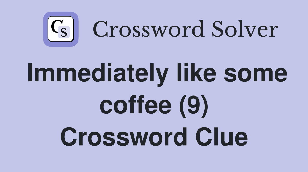 Immediately like some coffee (9) Crossword Clue