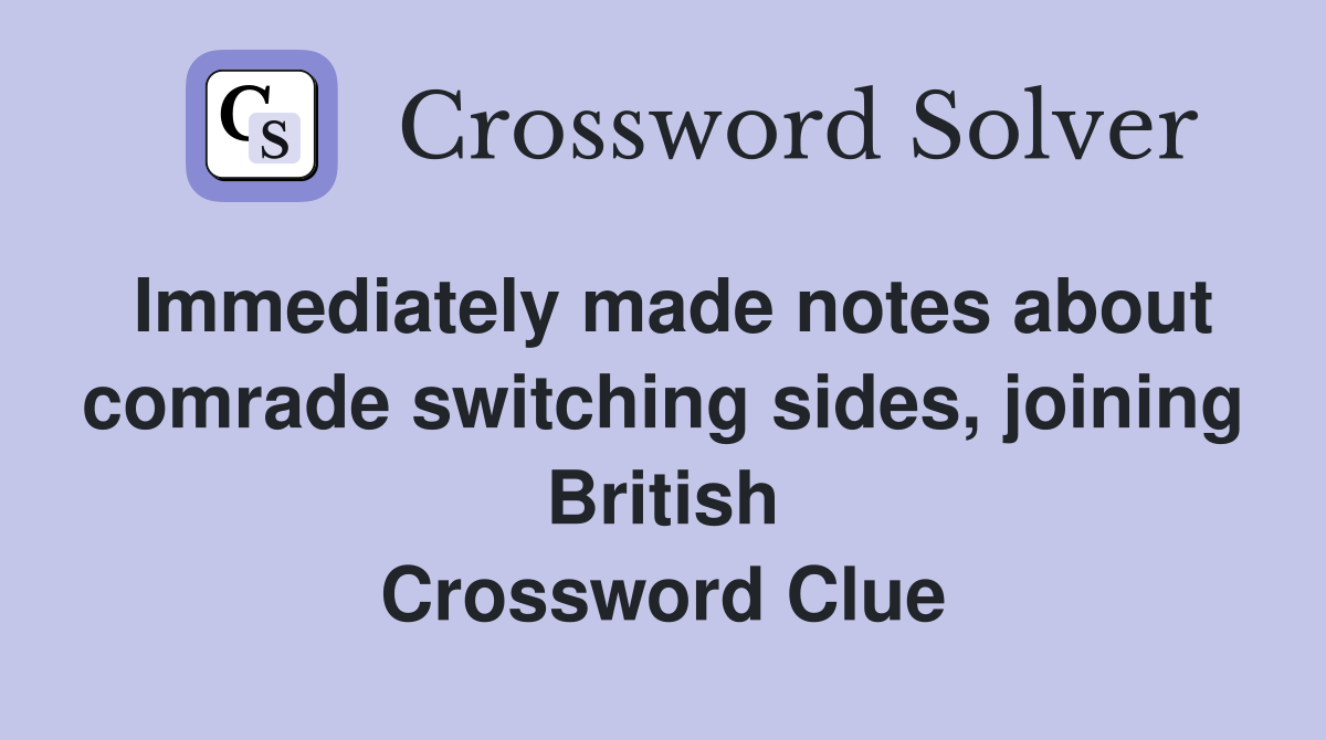 Immediately made notes about comrade switching sides, joining British Crossword Clue