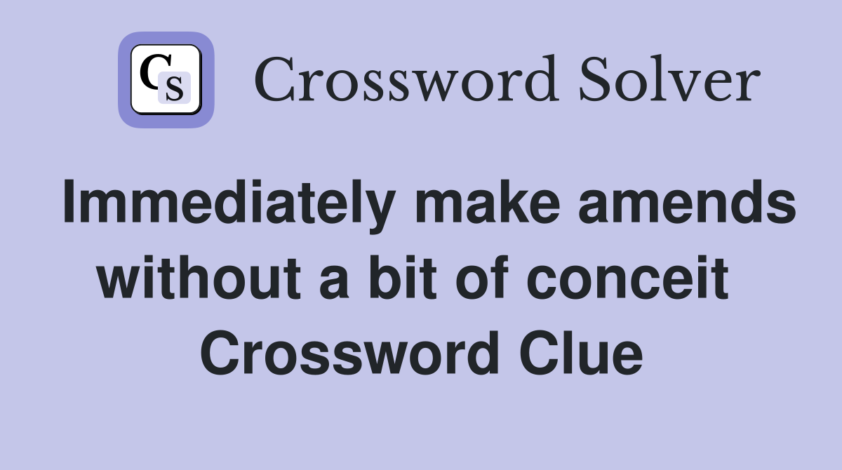 Immediately make amends without a bit of conceit  Crossword Clue