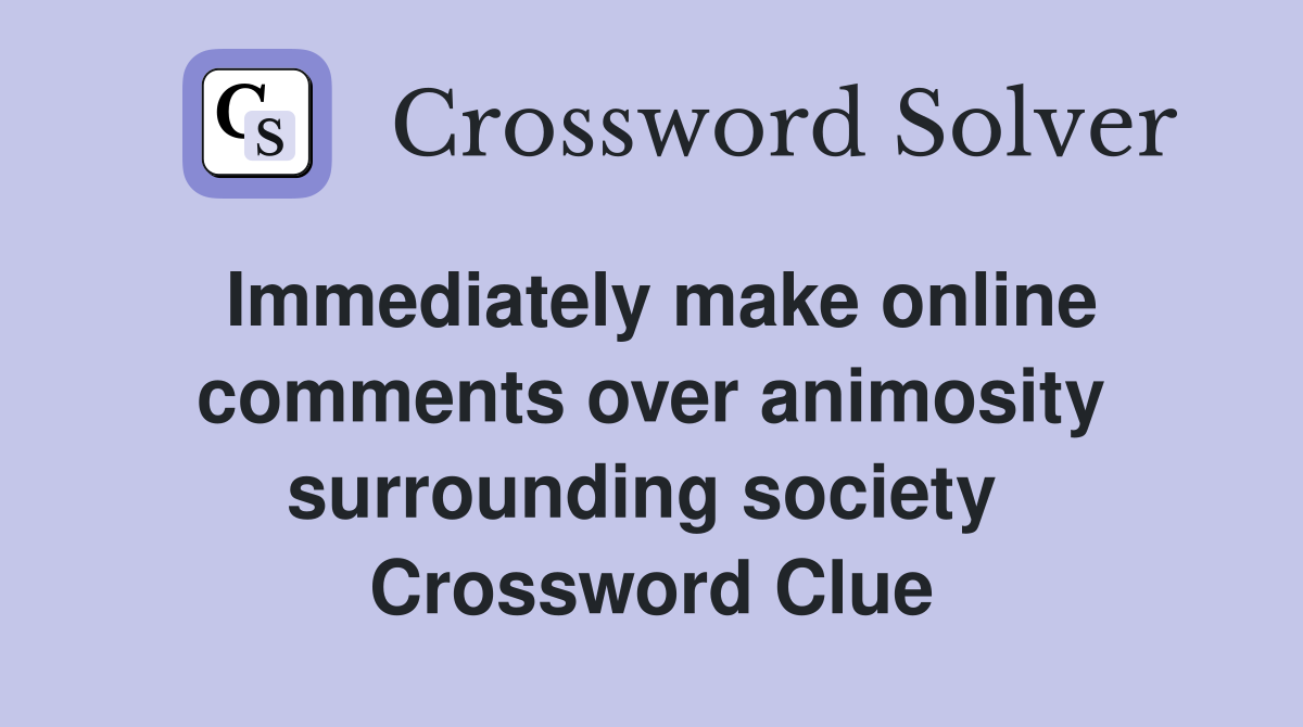 Immediately make online comments over animosity surrounding society  Crossword Clue