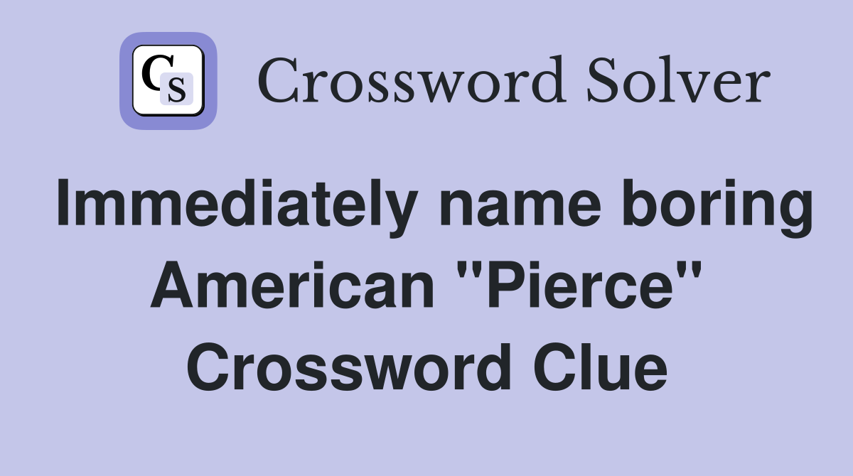 Immediately name boring American "Pierce" Crossword Clue