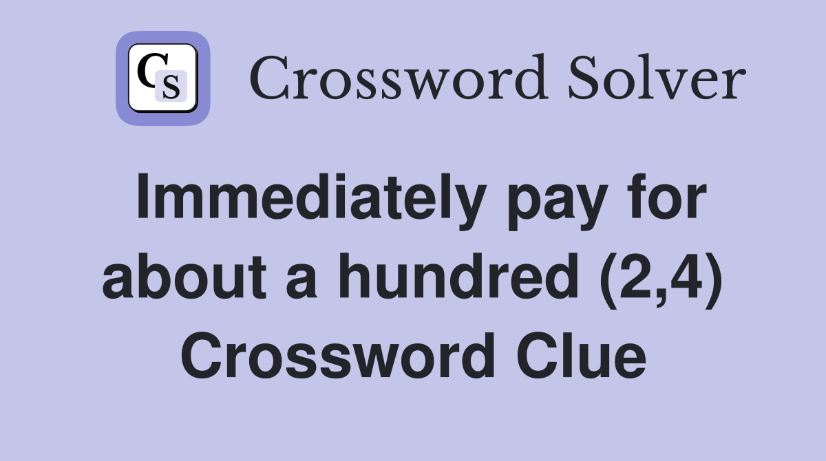 Immediately pay for about a hundred (2,4) Crossword Clue