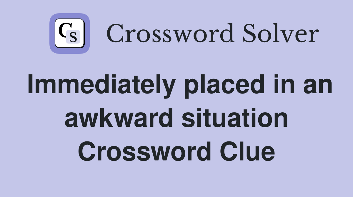 Immediately placed in an awkward situation Crossword Clue
