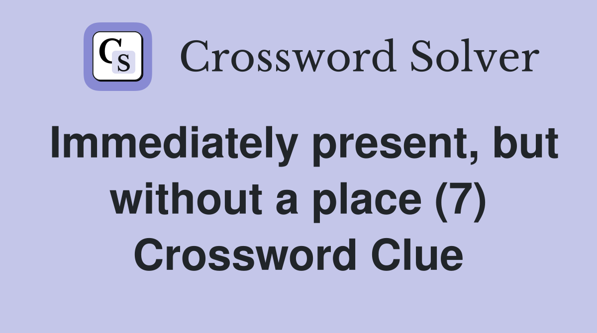 Immediately present, but without a place (7) Crossword Clue