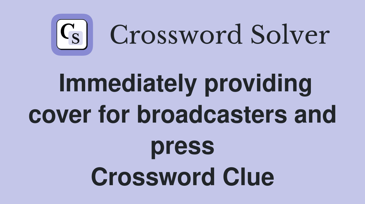 Immediately providing cover for broadcasters and press Crossword Clue