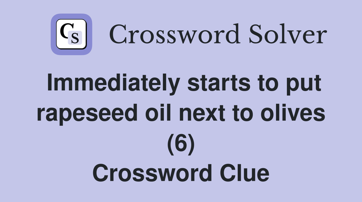 Immediately starts to put rapeseed oil next to olives (6) Crossword Clue