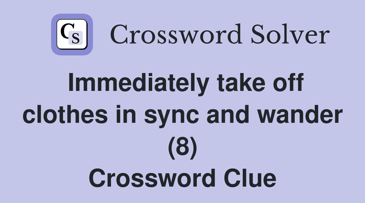 Immediately take off clothes in sync and wander (8) Crossword Clue