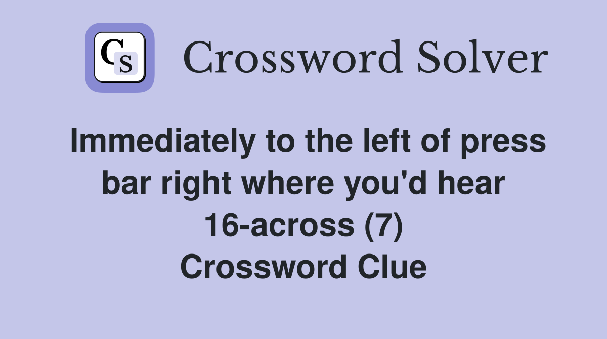 Immediately to the left of press bar right where you'd hear 16-across (7) Crossword Clue