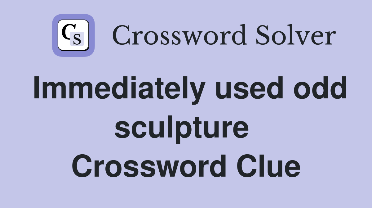Immediately used odd sculpture  Crossword Clue