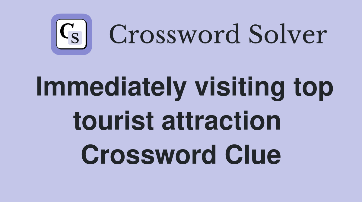 Immediately visiting top tourist attraction  Crossword Clue