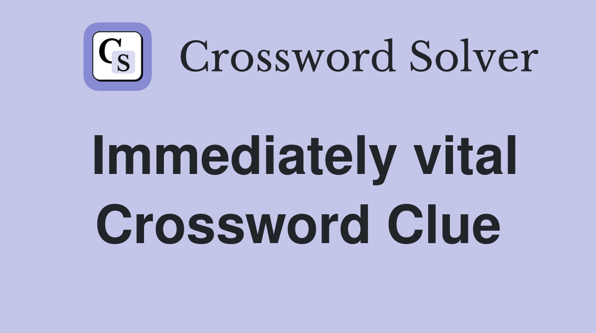Immediately vital Crossword Clue