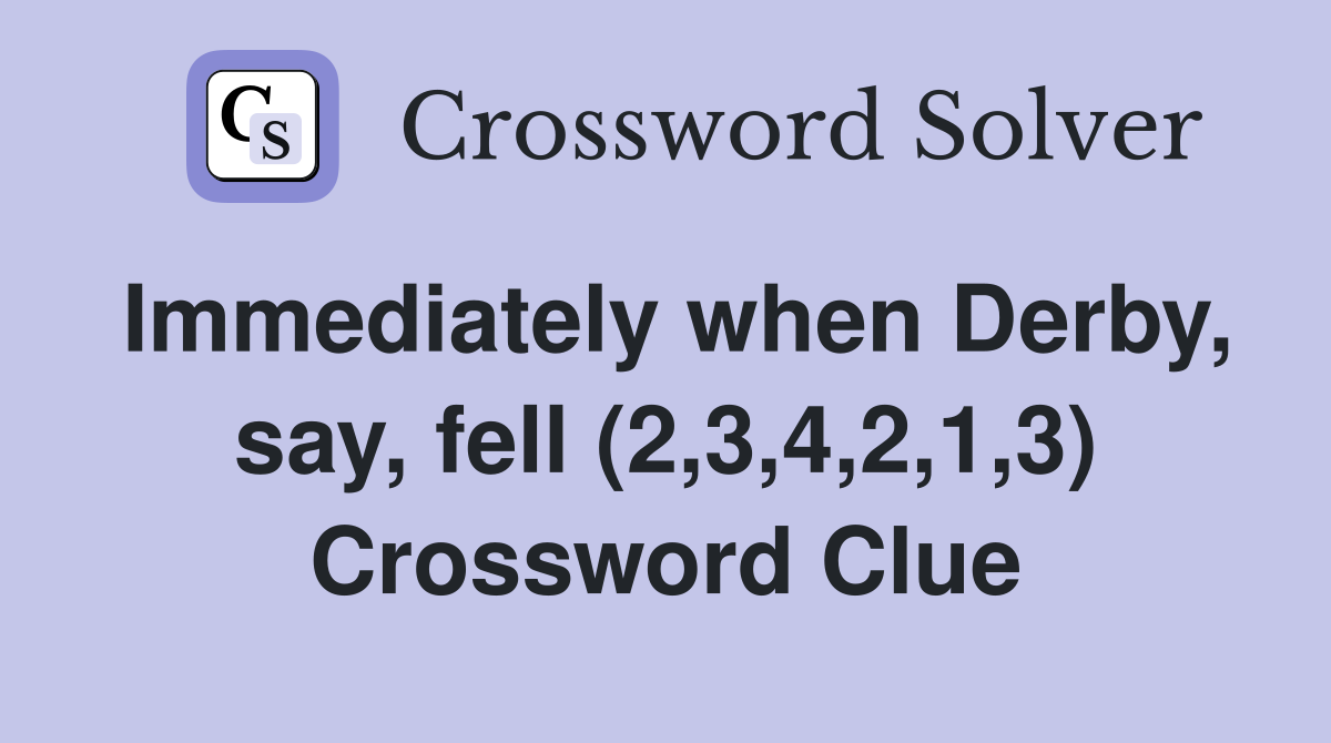 Immediately when Derby, say, fell (2,3,4,2,1,3) Crossword Clue