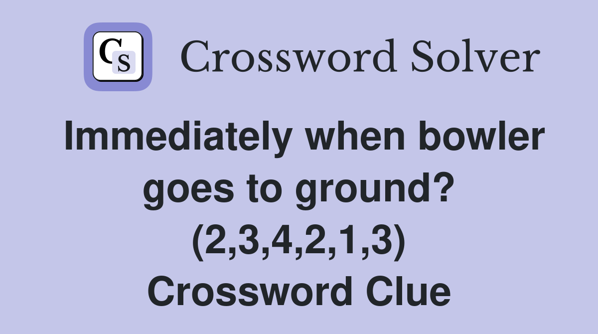 Immediately when bowler goes to ground? (2,3,4,2,1,3) Crossword Clue