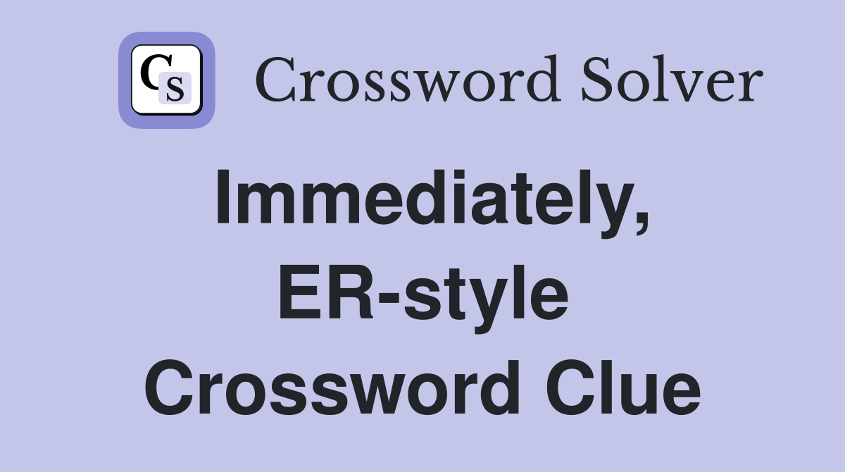Immediately, ER-style Crossword Clue