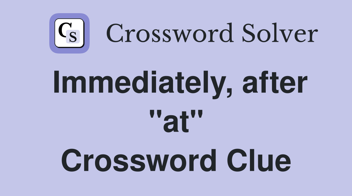 Immediately, after "at" Crossword Clue
