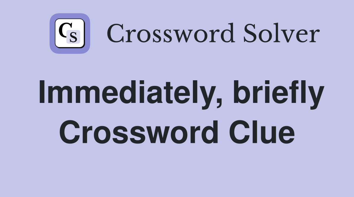 Immediately, briefly Crossword Clue