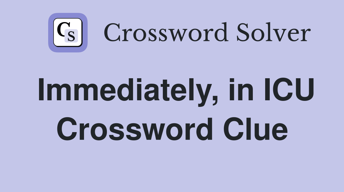 Immediately, in ICU Crossword Clue