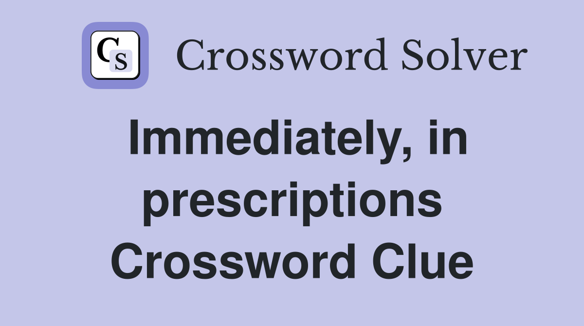 Immediately, in prescriptions Crossword Clue