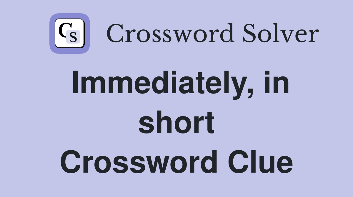 Immediately, in short Crossword Clue